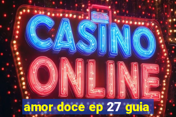 amor doce ep 27 guia